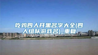 吃鸡四人开黑名字大全(四人组队游戏名)_重复