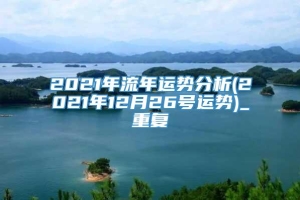 2021年流年运势分析(2021年12月26号运势)_重复