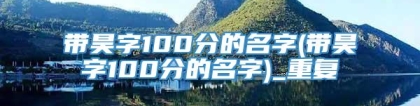 带昊字100分的名字(带昊字100分的名字)_重复