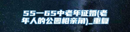 55一65中老年征婚(老年人的公园相亲角)_重复