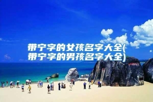 带宁字的女孩名字大全(带宁字的男孩名字大全)