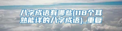 八字成语有哪些(118个耳熟能详的八字成语)_重复