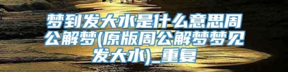 梦到发大水是什么意思周公解梦(原版周公解梦梦见发大水)_重复
