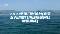 2021年澳门财神爷(春节五天访澳门内地旅客同比增逾两成)