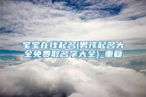 宝宝在线起名(男孩起名大全免费取名字大全)_重复