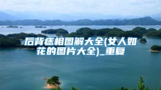 后背痣相图解大全(女人如花的图片大全)_重复