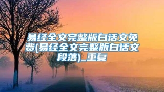 易经全文完整版白话文免费(易经全文完整版白话文段落)_重复