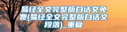 易经全文完整版白话文免费(易经全文完整版白话文段落)_重复