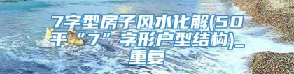 7字型房子风水化解(50平“7”字形户型结构)_重复