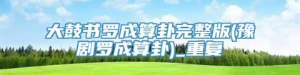 大鼓书罗成算卦完整版(豫剧罗成算卦)_重复