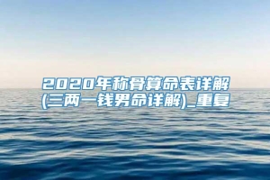 2020年称骨算命表详解(三两一钱男命详解)_重复