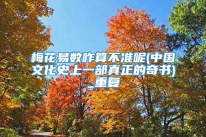 梅花易数咋算不准呢(中国文化史上一部真正的奇书)_重复