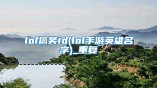 lol搞笑id(lol手游英雄名字)_重复