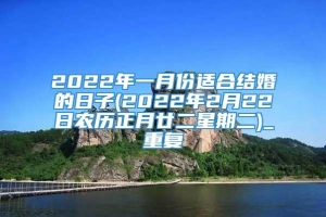 2022年一月份适合结婚的日子(2022年2月22日农历正月廿二星期二)_重复