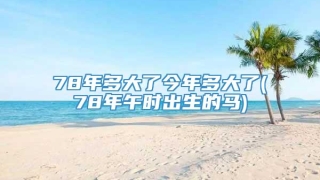 78年多大了今年多大了(78年午时出生的马)