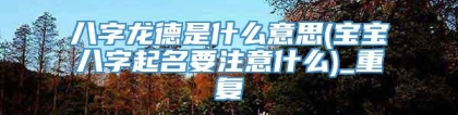 八字龙德是什么意思(宝宝八字起名要注意什么)_重复