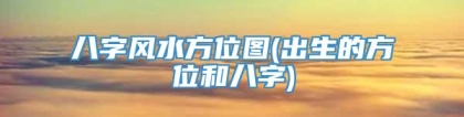 八字风水方位图(出生的方位和八字)