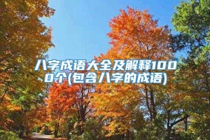 八字成语大全及解释1000个(包含八字的成语)