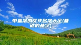 带基字的女孩名字大全(基础的基字)