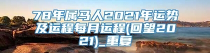 78年属马人2021年运势及运程每月运程(回望2021)_重复