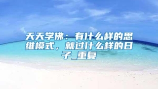 天天学佛：有什么样的思维模式，就过什么样的日子_重复