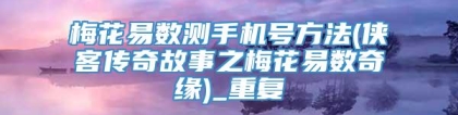 梅花易数测手机号方法(侠客传奇故事之梅花易数奇缘)_重复