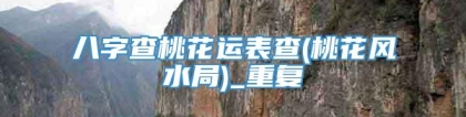 八字查桃花运表查(桃花风水局)_重复
