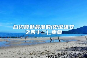 白沟算卦最准的(史说雄安之四十二)_重复