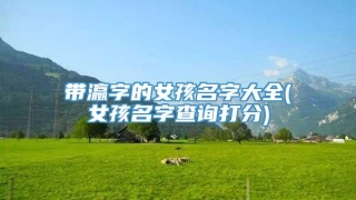 带瀛字的女孩名字大全(女孩名字查询打分)