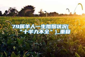 79属羊人一生婚姻状况(“十羊九不全”)_重复