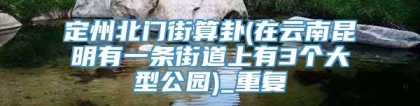 定州北门街算卦(在云南昆明有一条街道上有3个大型公园)_重复
