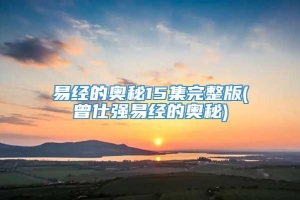 易经的奥秘15集完整版(曾仕强易经的奥秘)