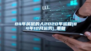 84年属鼠的人2020年运程(84年12月运势)_重复
