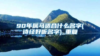90年属马适合什么名字(诗经好听名字)_重复