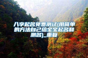 八字起名免费测试(用简单的方法自己给宝宝起名和测名)_重复