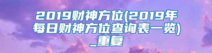 2019财神方位(2019年每日财神方位查询表一览)_重复