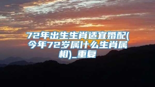 72年出生生肖适宜婚配(今年72岁属什么生肖属相)_重复