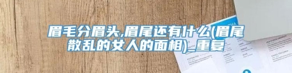 眉毛分眉头,眉尾还有什么(眉尾散乱的女人的面相)_重复