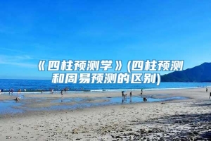 《四柱预测学》(四柱预测和周易预测的区别)