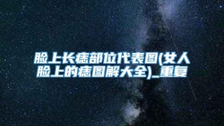 脸上长痣部位代表图(女人脸上的痣图解大全)_重复