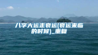 八字大运走衰运(衰运来临的时候)_重复