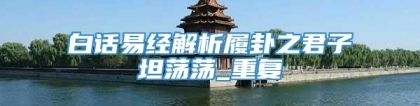 白话易经解析履卦之君子坦荡荡_重复