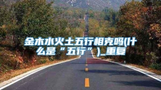 金木水火土五行相克吗(什么是“五行”)_重复
