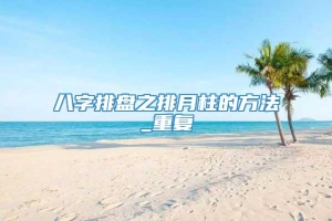 八字排盘之排月柱的方法_重复