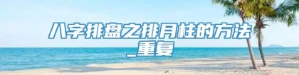 八字排盘之排月柱的方法_重复