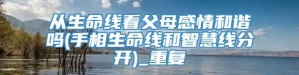 从生命线看父母感情和谐吗(手相生命线和智慧线分开)_重复