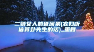 二婚女人前世因果(农妇听信算卦先生的话)_重复