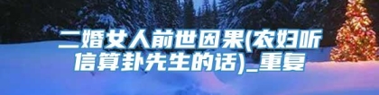 二婚女人前世因果(农妇听信算卦先生的话)_重复