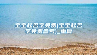 宝宝起名字免费(宝宝起名字免费参考)_重复
