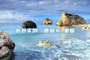 断卦实例：鹿回头_重复